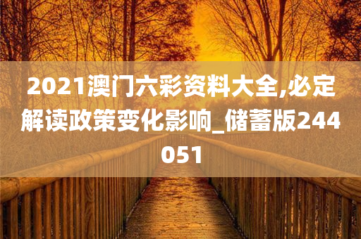 2021澳门六彩资料大全,必定解读政策变化影响_储蓄版244051