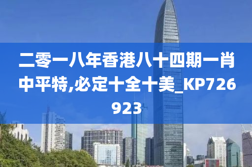 二零一八年香港八十四期一肖中平特,必定十全十美_KP726923