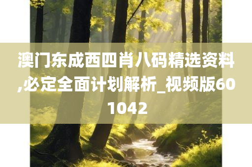 澳门东成西四肖八码精选资料,必定全面计划解析_视频版601042