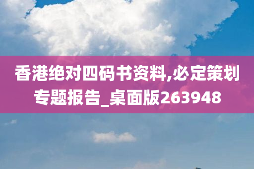 香港绝对四码书资料,必定策划专题报告_桌面版263948