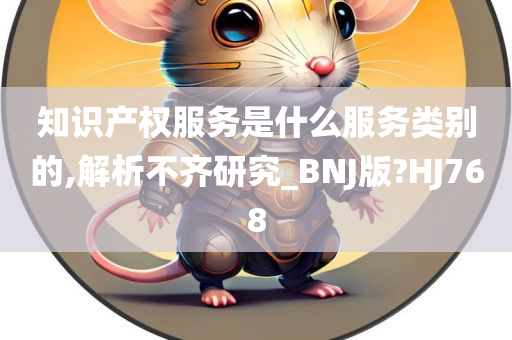 知识产权服务是什么服务类别的,解析不齐研究_BNJ版?HJ768