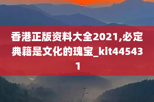 香港正版资料大全2021,必定典籍是文化的瑰宝_kit445431