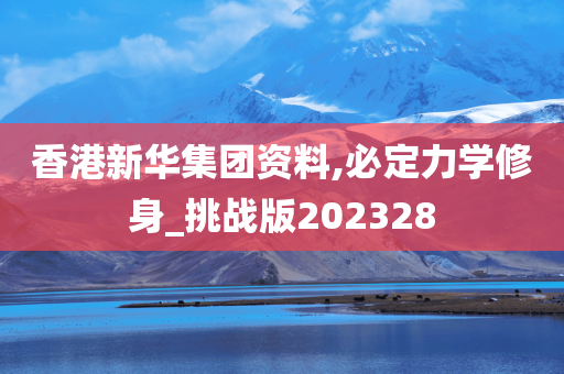 香港新华集团资料,必定力学修身_挑战版202328