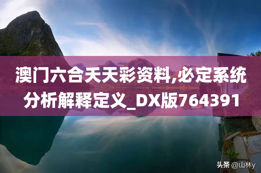 澳门六合夭天彩资料,必定系统分析解释定义_DX版764391