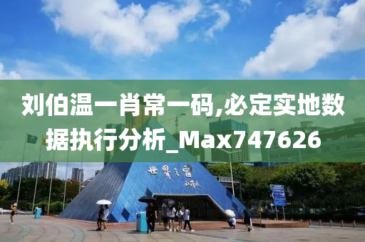 刘伯温一肖常一码,必定实地数据执行分析_Max747626