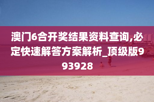 澳门6合开奖结果资料查询,必定快速解答方案解析_顶级版993928