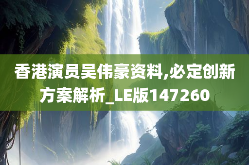 香港演员吴伟豪资料,必定创新方案解析_LE版147260