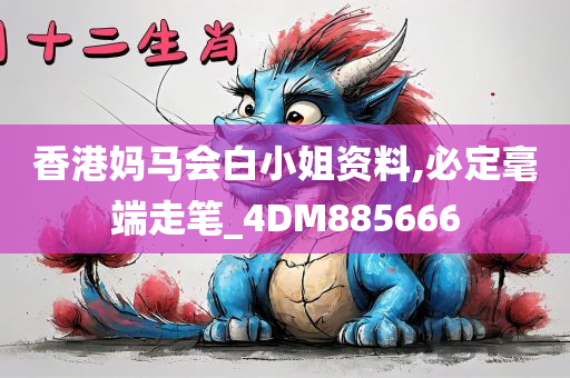 香港妈马会白小姐资料,必定毫端走笔_4DM885666