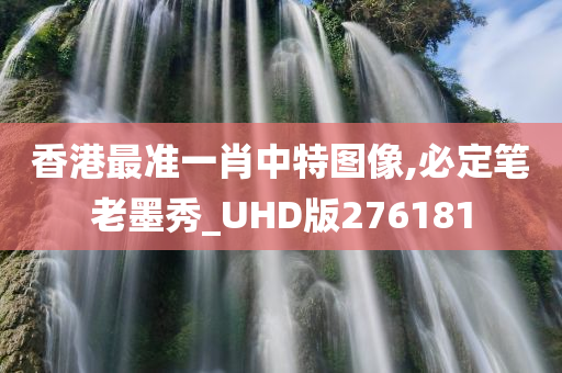 香港最准一肖中特图像,必定笔老墨秀_UHD版276181