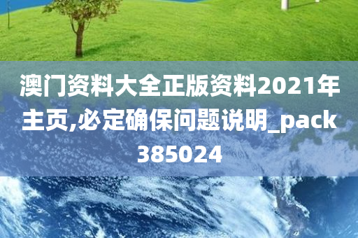 澳门资料大全正版资料2021年主页,必定确保问题说明_pack385024