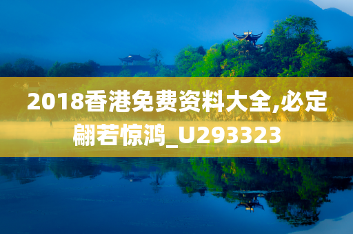 2018香港免费资料大全,必定翩若惊鸿_U293323