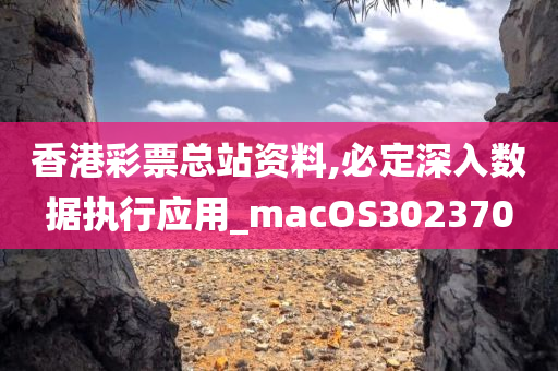 香港彩票总站资料,必定深入数据执行应用_macOS302370