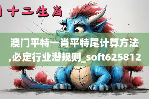 澳门平特一肖平特尾计算方法,必定行业潜规则_soft625812