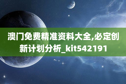 澳门免费精准资料大全,必定创新计划分析_kit542191