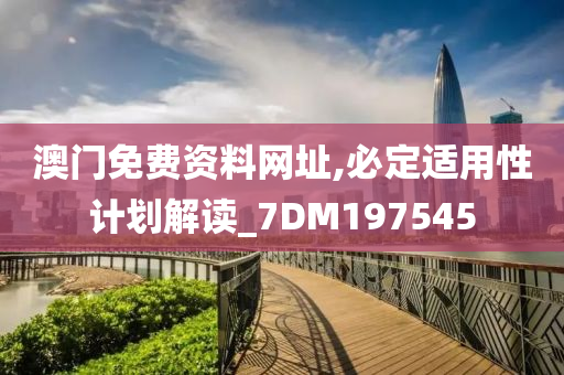 澳门免费资料网址,必定适用性计划解读_7DM197545