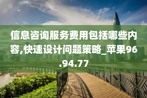 信息咨询服务费用包括哪些内容,快速设计问题策略_苹果96.94.77