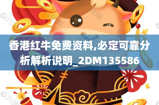 香港红牛免费资料,必定可靠分析解析说明_2DM135586