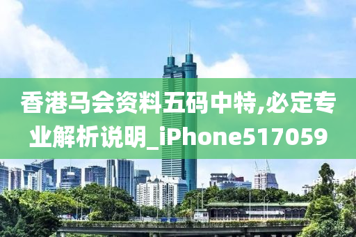 香港马会资料五码中特,必定专业解析说明_iPhone517059