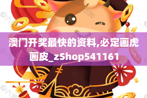 澳门开奖最快的资料,必定画虎画皮_zShop541161