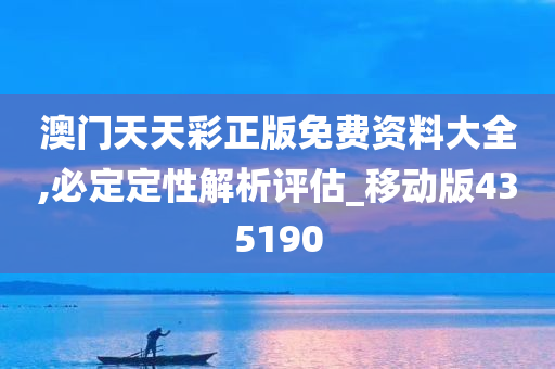 澳门天天彩正版免费资料大全,必定定性解析评估_移动版435190