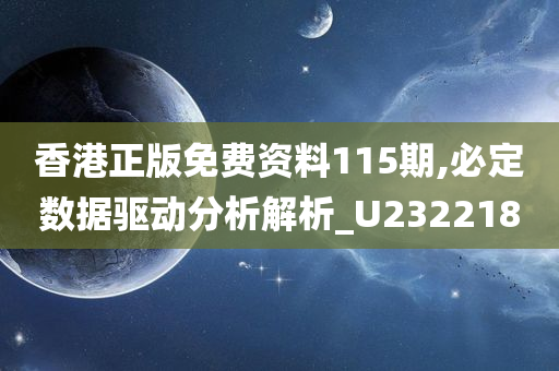 香港正版免费资料115期,必定数据驱动分析解析_U232218