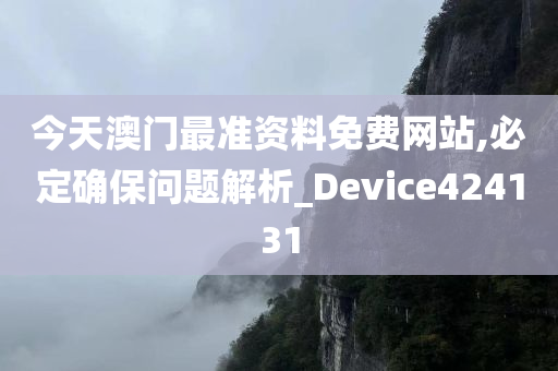 今天澳门最准资料免费网站,必定确保问题解析_Device424131