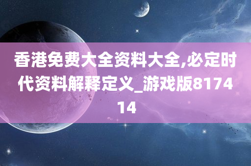 香港免费大全资料大全,必定时代资料解释定义_游戏版817414