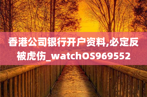 香港公司银行开户资料,必定反被虎伤_watchOS969552