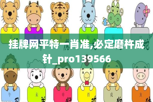 挂牌网平特一肖准,必定磨杵成针_pro139566