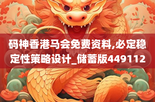 码神香港马会免费资料,必定稳定性策略设计_储蓄版449112