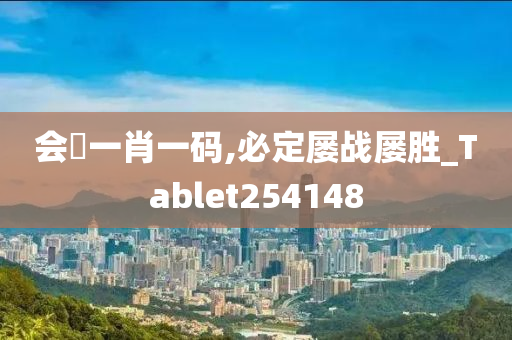 会唗一肖一码,必定屡战屡胜_Tablet254148