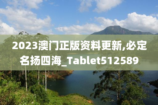 2023澳门正版资料更新,必定名扬四海_Tablet512589