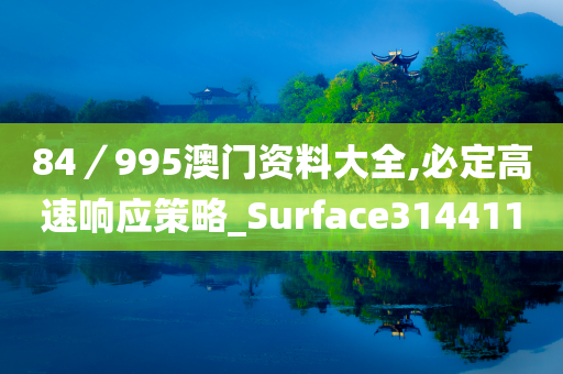 84／995澳门资料大全,必定高速响应策略_Surface314411