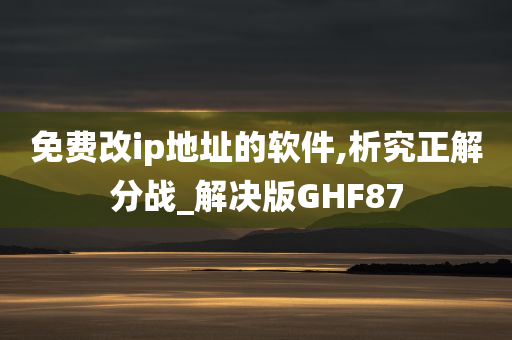 免费改ip地址的软件,析究正解分战_解决版GHF87