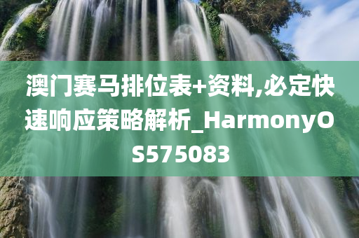 澳门赛马排位表+资料,必定快速响应策略解析_HarmonyOS575083