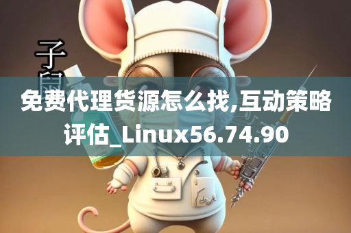 免费代理货源怎么找,互动策略评估_Linux56.74.90