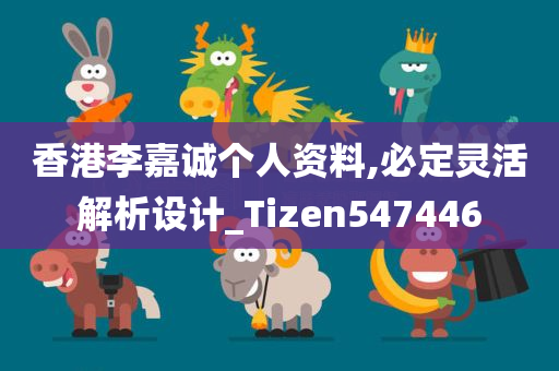 香港李嘉诚个人资料,必定灵活解析设计_Tizen547446