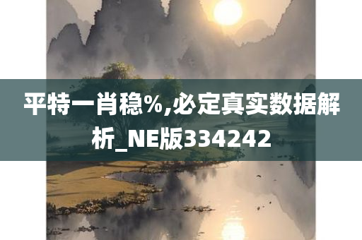 平特一肖稳%,必定真实数据解析_NE版334242