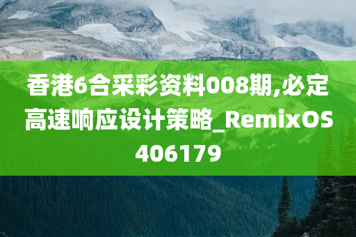 香港6合采彩资料008期,必定高速响应设计策略_RemixOS406179