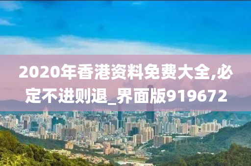 2020年香港资料免费大全,必定不进则退_界面版919672