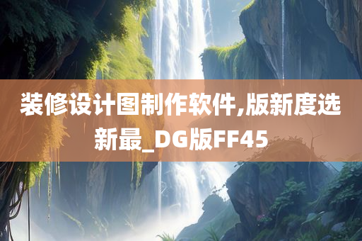 装修设计图制作软件,版新度选新最_DG版FF45