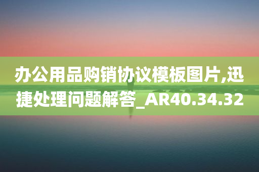 办公用品购销协议模板图片,迅捷处理问题解答_AR40.34.32