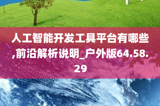 人工智能开发工具平台有哪些,前沿解析说明_户外版64.58.29