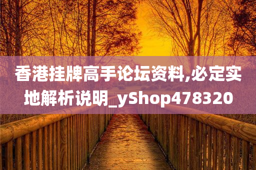 香港挂牌高手论坛资料,必定实地解析说明_yShop478320