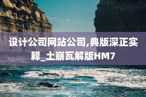 设计公司网站公司,典版深正实释_土崩瓦解版HM7