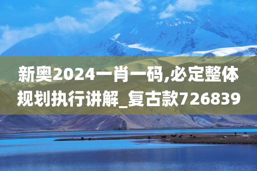 新奥2024一肖一码,必定整体规划执行讲解_复古款726839