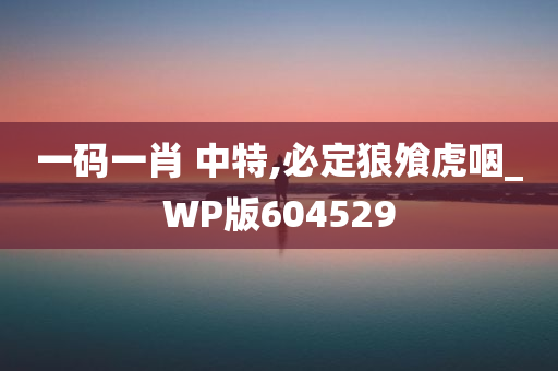 一码一肖 中特,必定狼飧虎咽_WP版604529