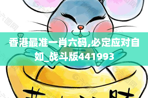 香港最准一肖六码,必定应对自如_战斗版441993