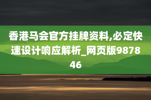 香港马会官方挂牌资料,必定快速设计响应解析_网页版987846