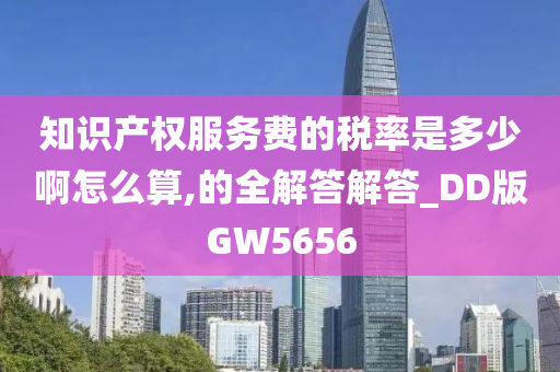 知识产权服务费的税率是多少啊怎么算,的全解答解答_DD版GW5656